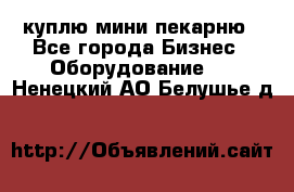 куплю мини-пекарню - Все города Бизнес » Оборудование   . Ненецкий АО,Белушье д.